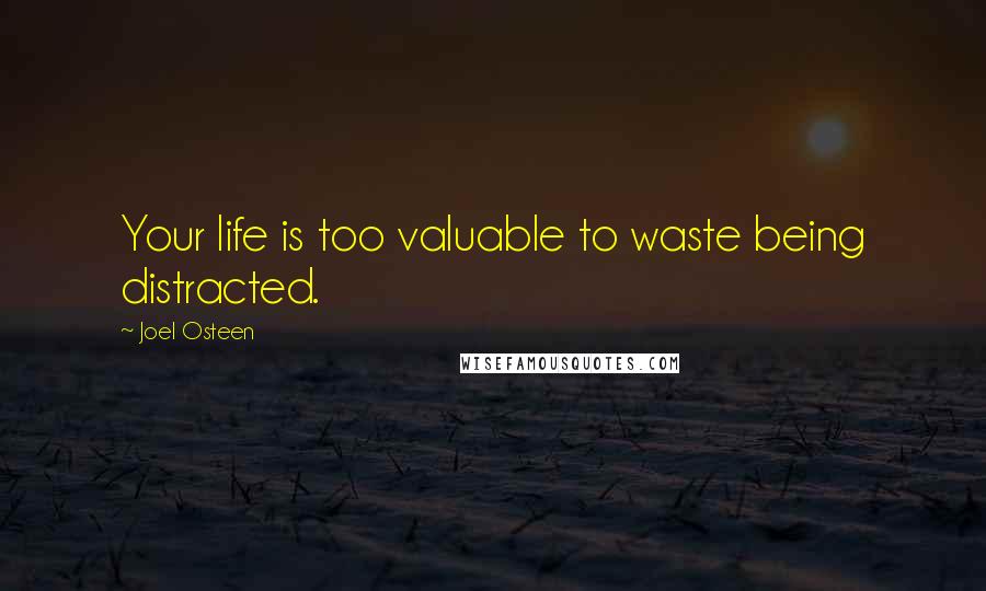 Joel Osteen Quotes: Your life is too valuable to waste being distracted.