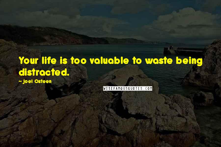 Joel Osteen Quotes: Your life is too valuable to waste being distracted.