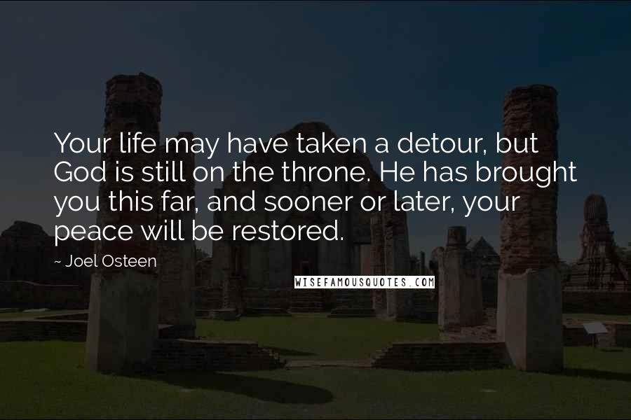 Joel Osteen Quotes: Your life may have taken a detour, but God is still on the throne. He has brought you this far, and sooner or later, your peace will be restored.