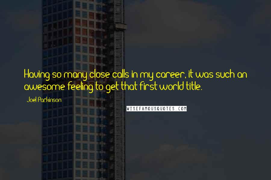 Joel Parkinson Quotes: Having so many close calls in my career, it was such an awesome feeling to get that first world title.