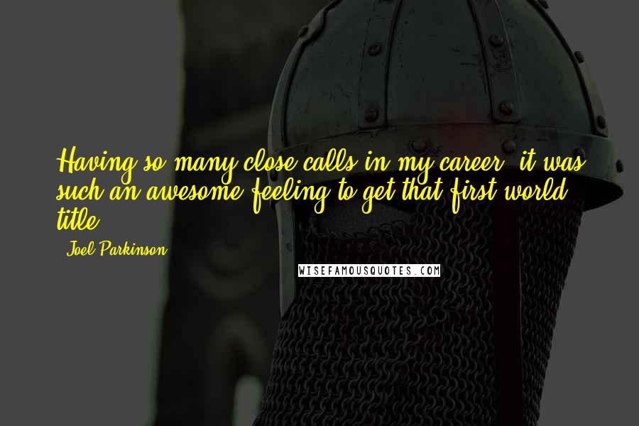 Joel Parkinson Quotes: Having so many close calls in my career, it was such an awesome feeling to get that first world title.