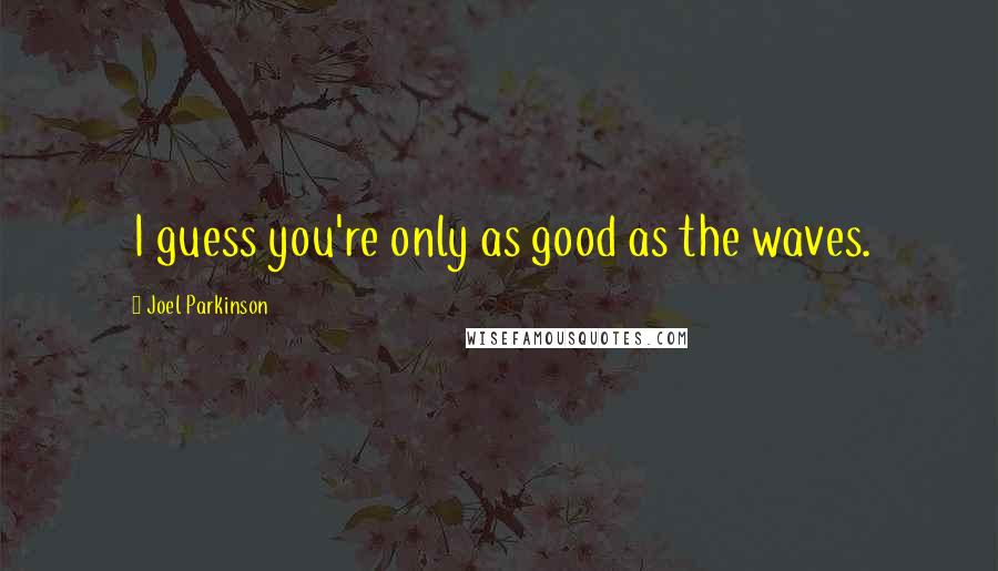 Joel Parkinson Quotes: I guess you're only as good as the waves.