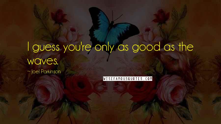 Joel Parkinson Quotes: I guess you're only as good as the waves.