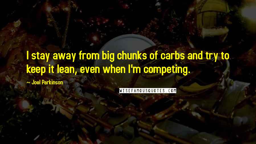 Joel Parkinson Quotes: I stay away from big chunks of carbs and try to keep it lean, even when I'm competing.