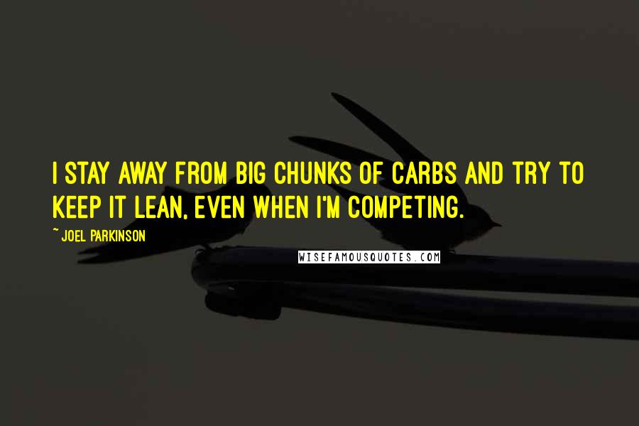 Joel Parkinson Quotes: I stay away from big chunks of carbs and try to keep it lean, even when I'm competing.