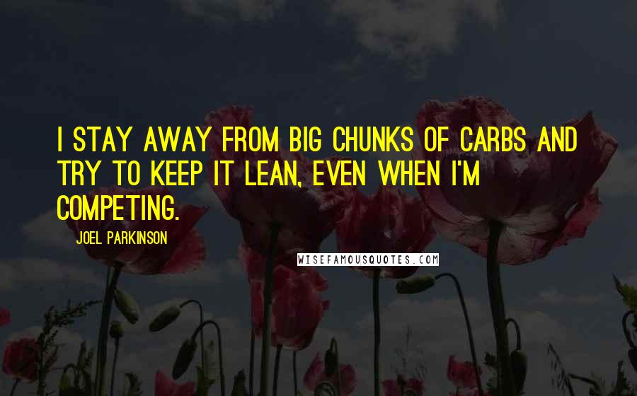 Joel Parkinson Quotes: I stay away from big chunks of carbs and try to keep it lean, even when I'm competing.