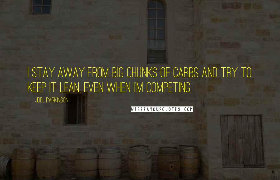 Joel Parkinson Quotes: I stay away from big chunks of carbs and try to keep it lean, even when I'm competing.