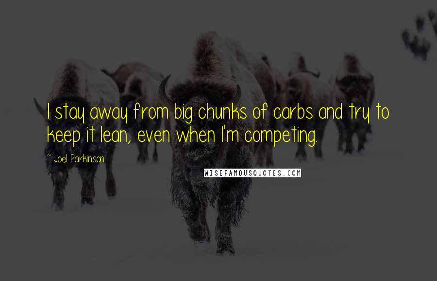 Joel Parkinson Quotes: I stay away from big chunks of carbs and try to keep it lean, even when I'm competing.