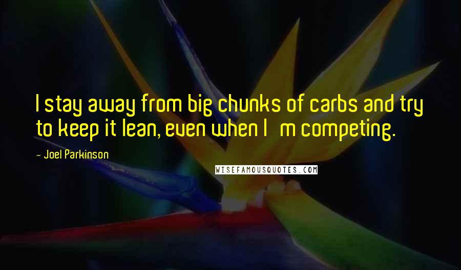 Joel Parkinson Quotes: I stay away from big chunks of carbs and try to keep it lean, even when I'm competing.