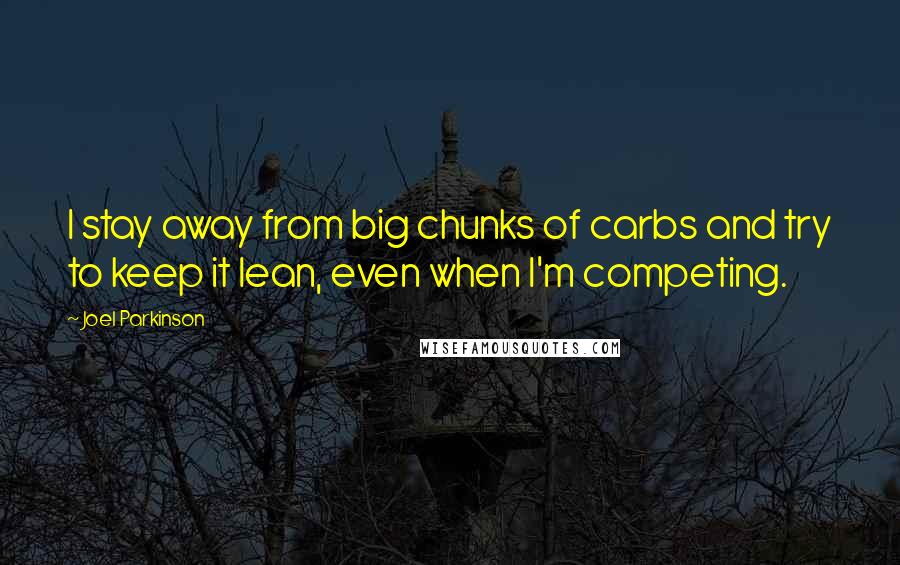 Joel Parkinson Quotes: I stay away from big chunks of carbs and try to keep it lean, even when I'm competing.