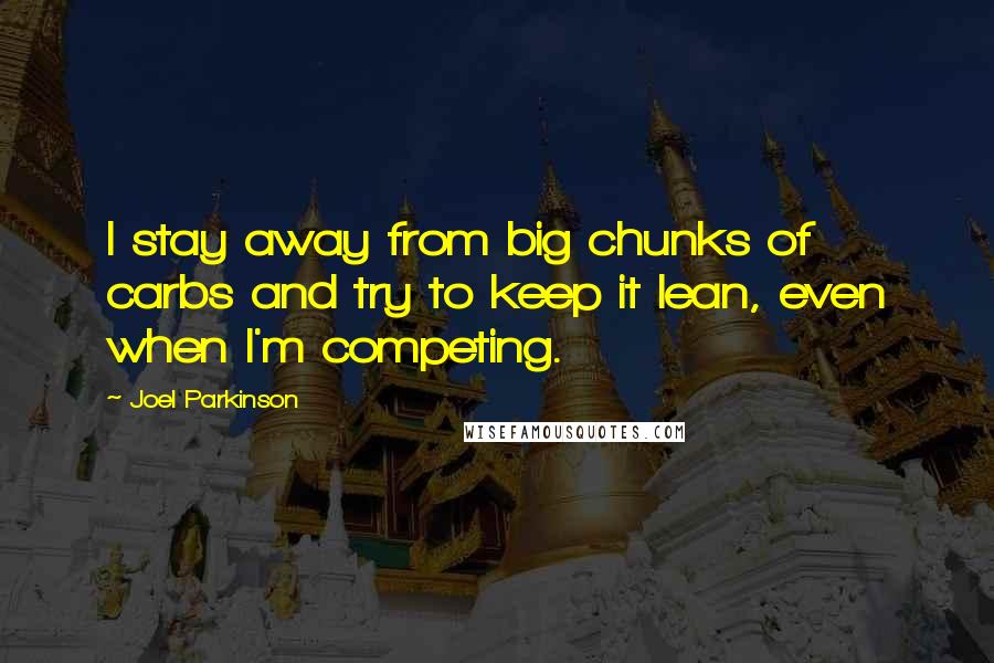 Joel Parkinson Quotes: I stay away from big chunks of carbs and try to keep it lean, even when I'm competing.