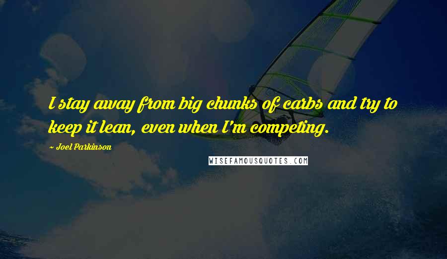 Joel Parkinson Quotes: I stay away from big chunks of carbs and try to keep it lean, even when I'm competing.