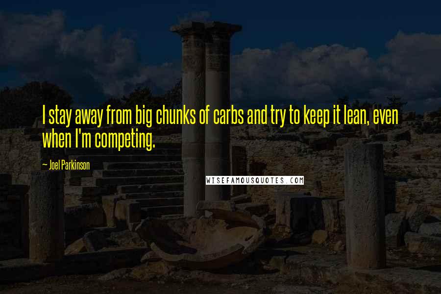 Joel Parkinson Quotes: I stay away from big chunks of carbs and try to keep it lean, even when I'm competing.