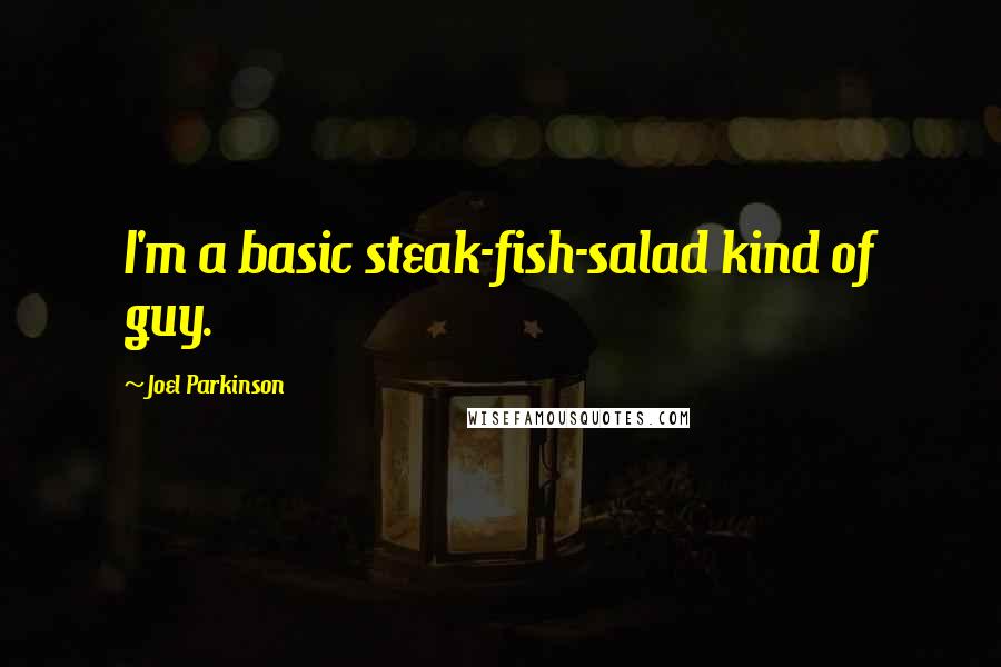 Joel Parkinson Quotes: I'm a basic steak-fish-salad kind of guy.