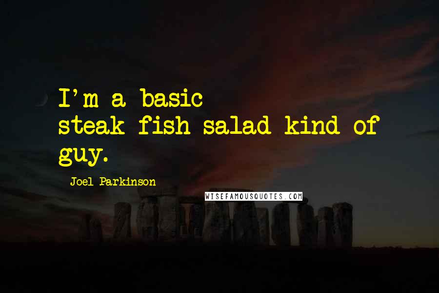 Joel Parkinson Quotes: I'm a basic steak-fish-salad kind of guy.