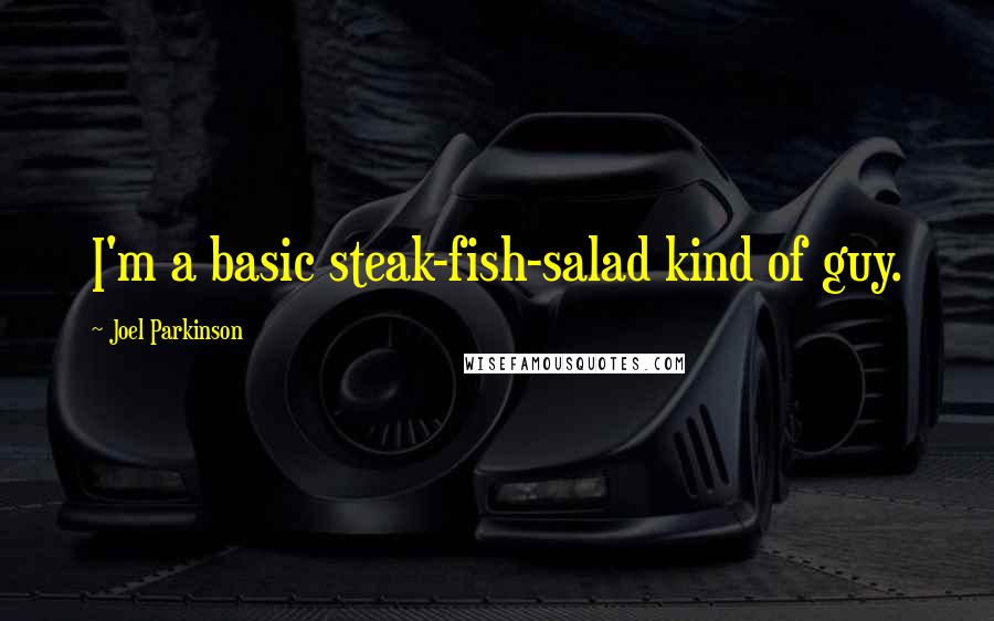 Joel Parkinson Quotes: I'm a basic steak-fish-salad kind of guy.