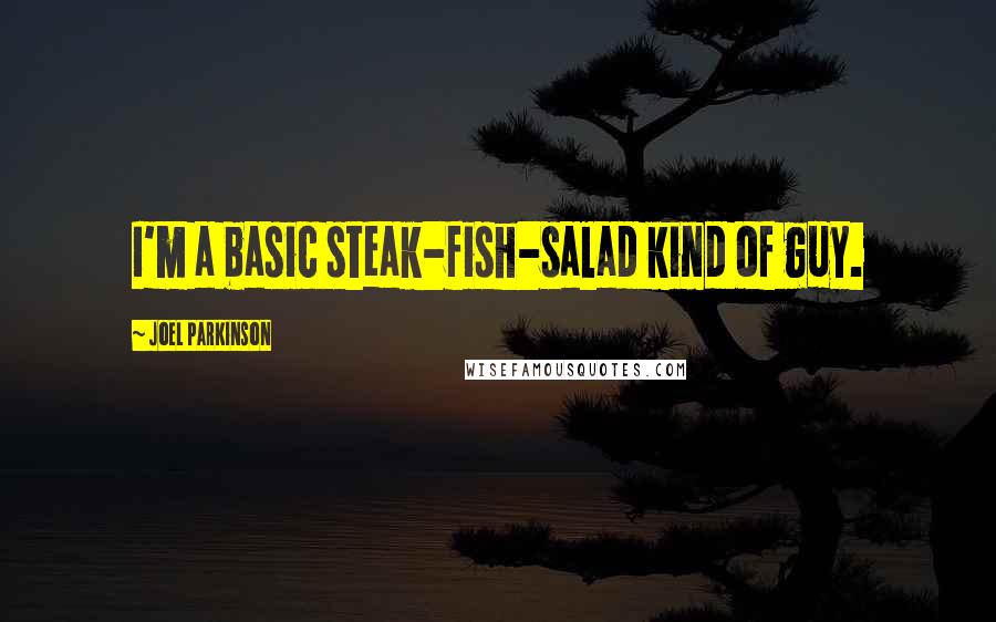 Joel Parkinson Quotes: I'm a basic steak-fish-salad kind of guy.