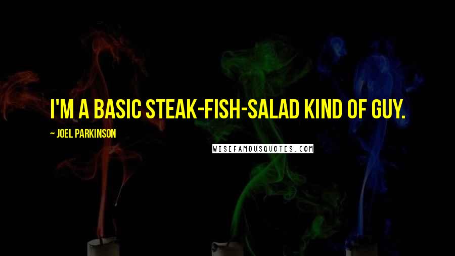 Joel Parkinson Quotes: I'm a basic steak-fish-salad kind of guy.