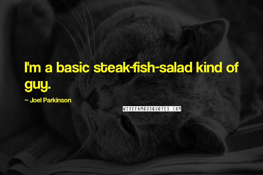 Joel Parkinson Quotes: I'm a basic steak-fish-salad kind of guy.