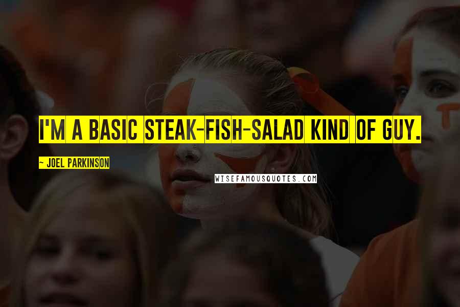 Joel Parkinson Quotes: I'm a basic steak-fish-salad kind of guy.