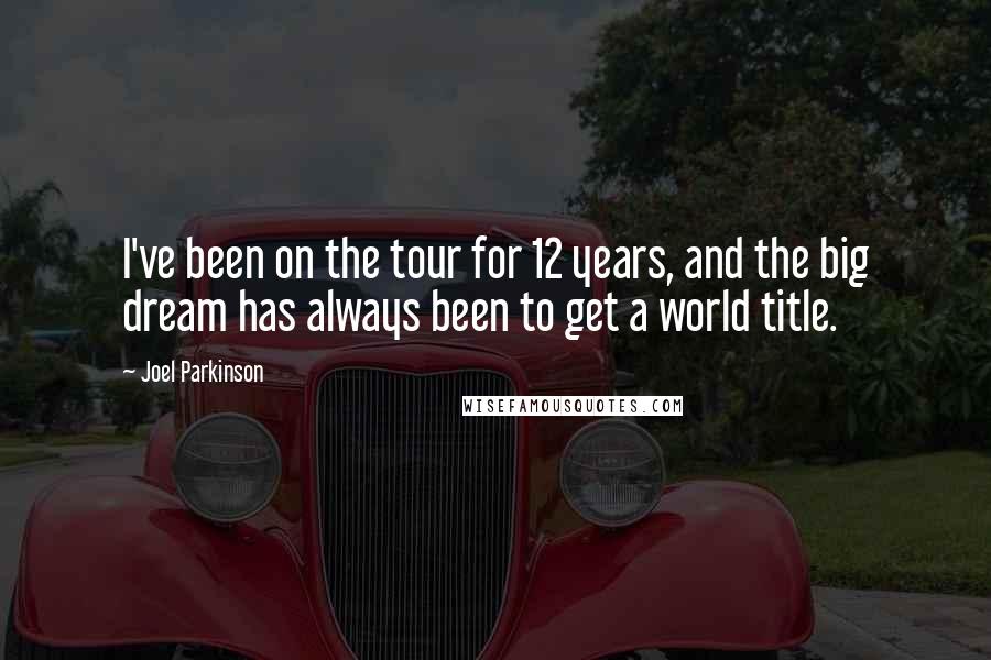 Joel Parkinson Quotes: I've been on the tour for 12 years, and the big dream has always been to get a world title.