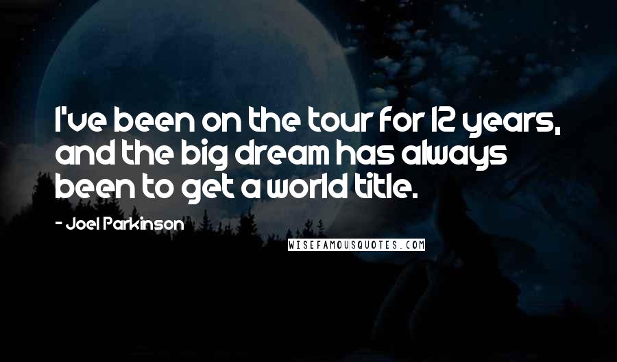 Joel Parkinson Quotes: I've been on the tour for 12 years, and the big dream has always been to get a world title.