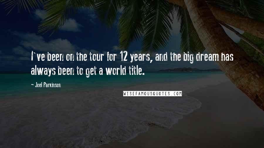 Joel Parkinson Quotes: I've been on the tour for 12 years, and the big dream has always been to get a world title.