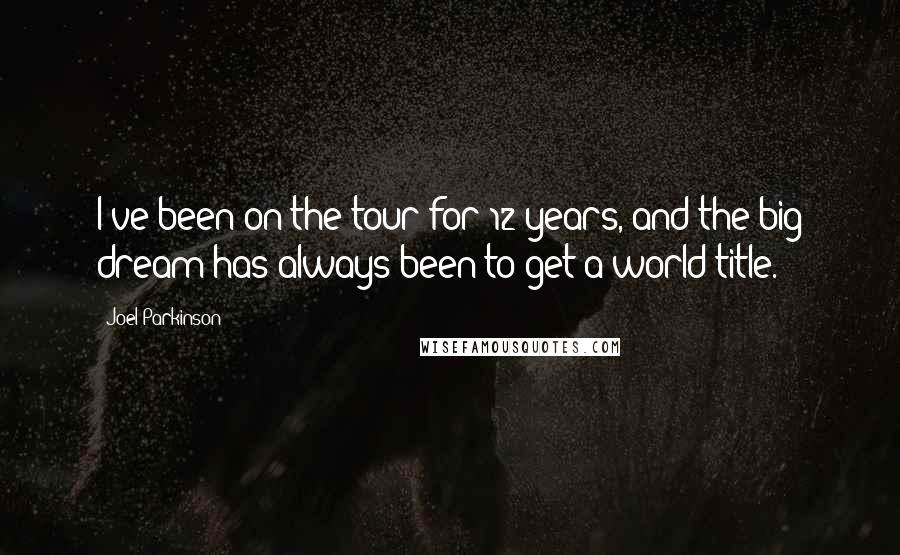 Joel Parkinson Quotes: I've been on the tour for 12 years, and the big dream has always been to get a world title.