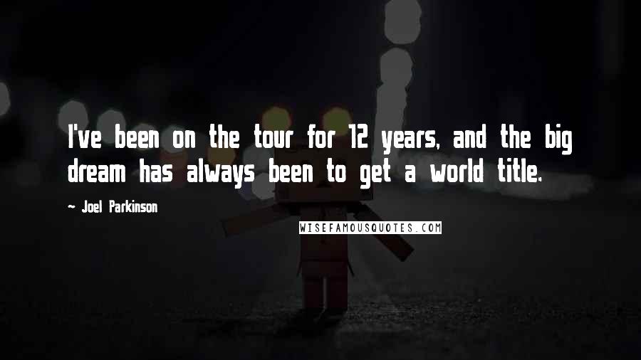 Joel Parkinson Quotes: I've been on the tour for 12 years, and the big dream has always been to get a world title.