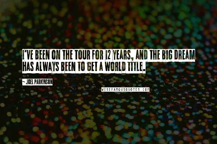 Joel Parkinson Quotes: I've been on the tour for 12 years, and the big dream has always been to get a world title.