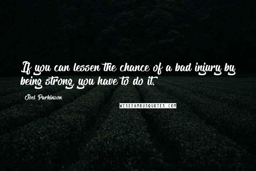 Joel Parkinson Quotes: If you can lessen the chance of a bad injury by being strong, you have to do it.