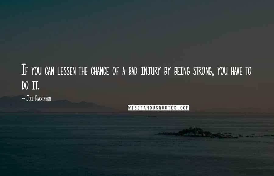 Joel Parkinson Quotes: If you can lessen the chance of a bad injury by being strong, you have to do it.