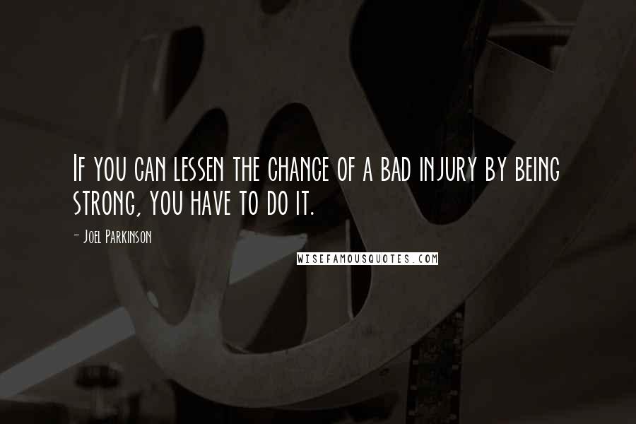 Joel Parkinson Quotes: If you can lessen the chance of a bad injury by being strong, you have to do it.