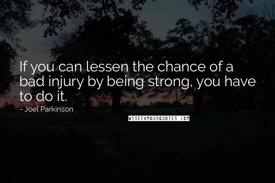 Joel Parkinson Quotes: If you can lessen the chance of a bad injury by being strong, you have to do it.