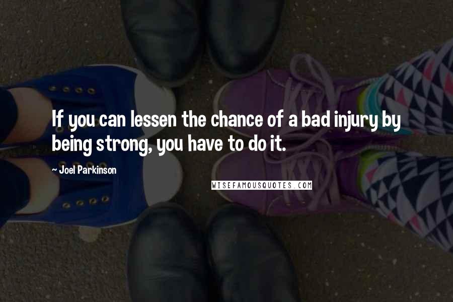 Joel Parkinson Quotes: If you can lessen the chance of a bad injury by being strong, you have to do it.