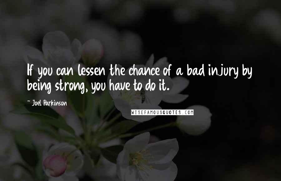 Joel Parkinson Quotes: If you can lessen the chance of a bad injury by being strong, you have to do it.