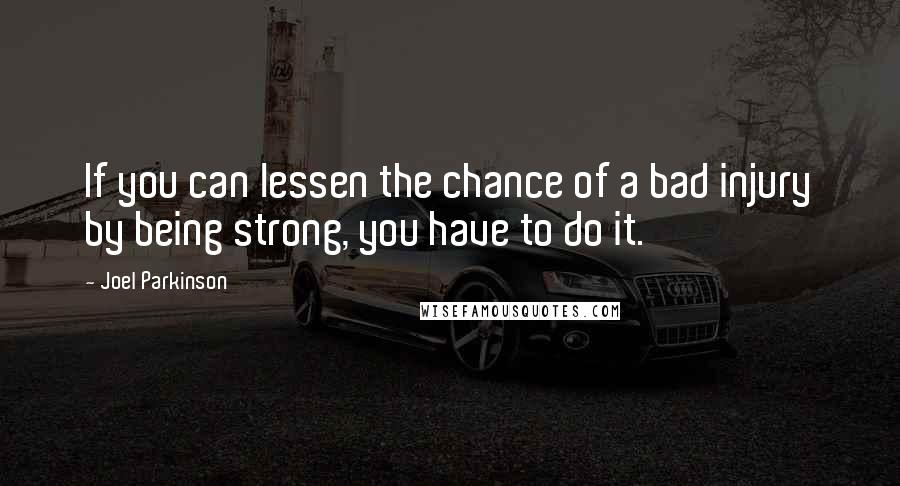 Joel Parkinson Quotes: If you can lessen the chance of a bad injury by being strong, you have to do it.