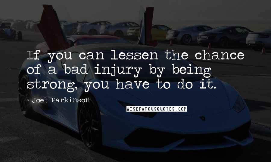 Joel Parkinson Quotes: If you can lessen the chance of a bad injury by being strong, you have to do it.