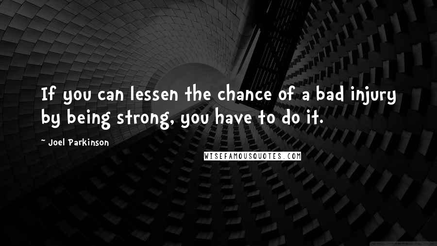 Joel Parkinson Quotes: If you can lessen the chance of a bad injury by being strong, you have to do it.