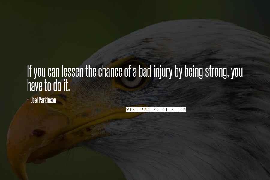 Joel Parkinson Quotes: If you can lessen the chance of a bad injury by being strong, you have to do it.