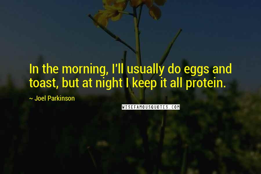 Joel Parkinson Quotes: In the morning, I'll usually do eggs and toast, but at night I keep it all protein.