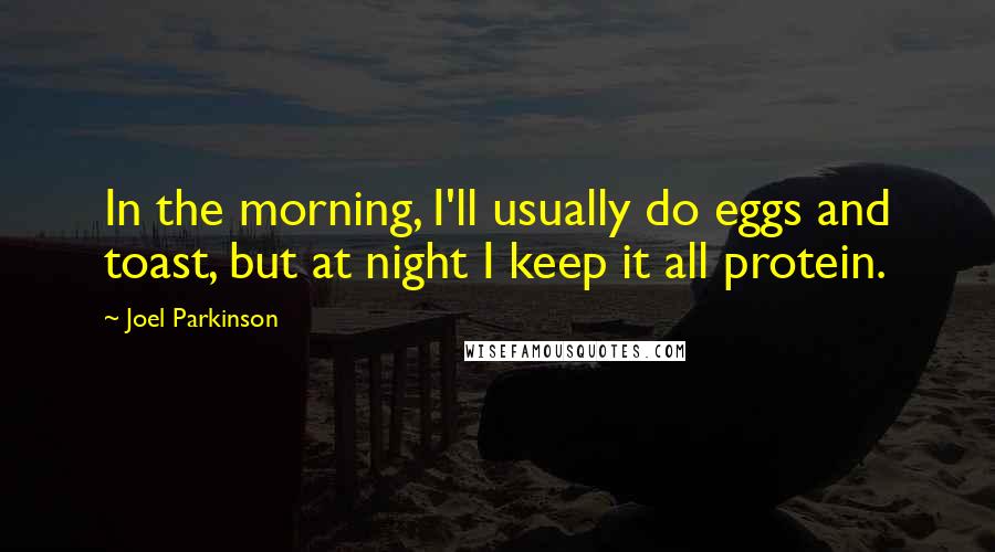 Joel Parkinson Quotes: In the morning, I'll usually do eggs and toast, but at night I keep it all protein.