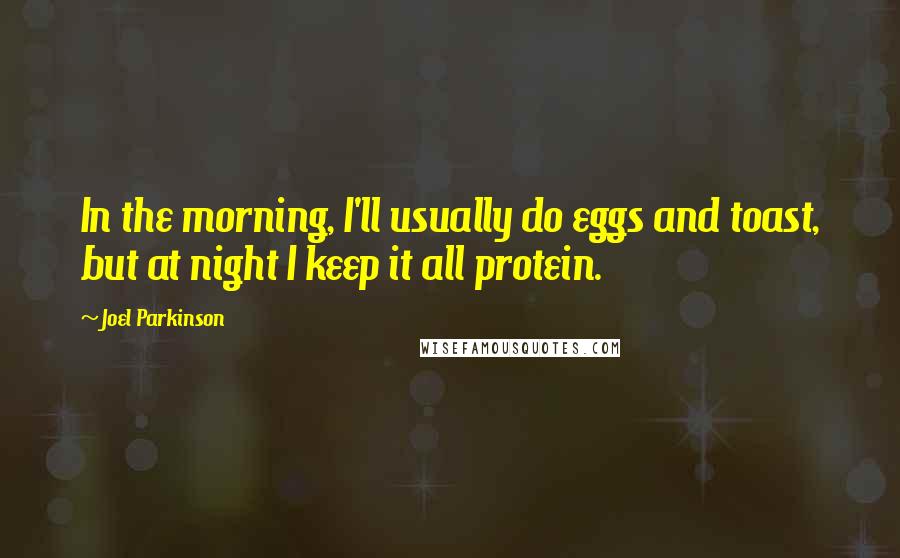 Joel Parkinson Quotes: In the morning, I'll usually do eggs and toast, but at night I keep it all protein.