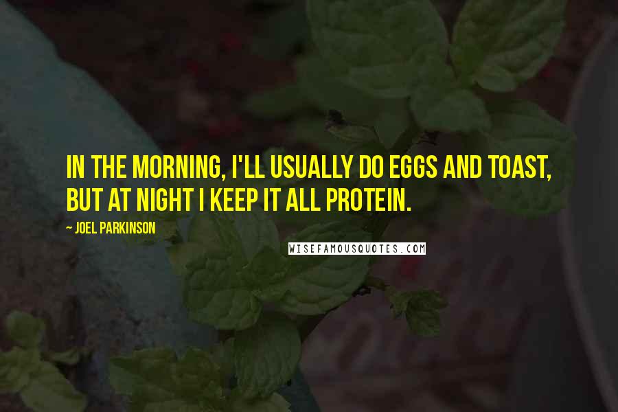 Joel Parkinson Quotes: In the morning, I'll usually do eggs and toast, but at night I keep it all protein.