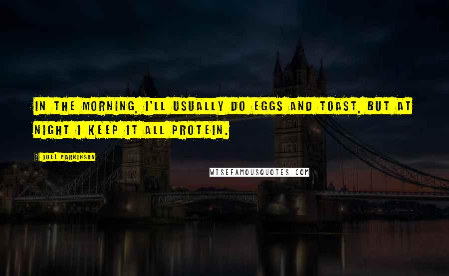 Joel Parkinson Quotes: In the morning, I'll usually do eggs and toast, but at night I keep it all protein.