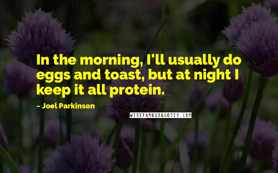 Joel Parkinson Quotes: In the morning, I'll usually do eggs and toast, but at night I keep it all protein.