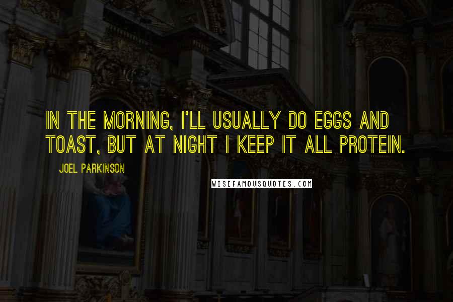 Joel Parkinson Quotes: In the morning, I'll usually do eggs and toast, but at night I keep it all protein.