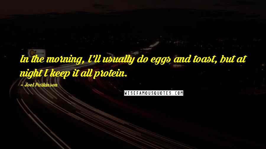 Joel Parkinson Quotes: In the morning, I'll usually do eggs and toast, but at night I keep it all protein.