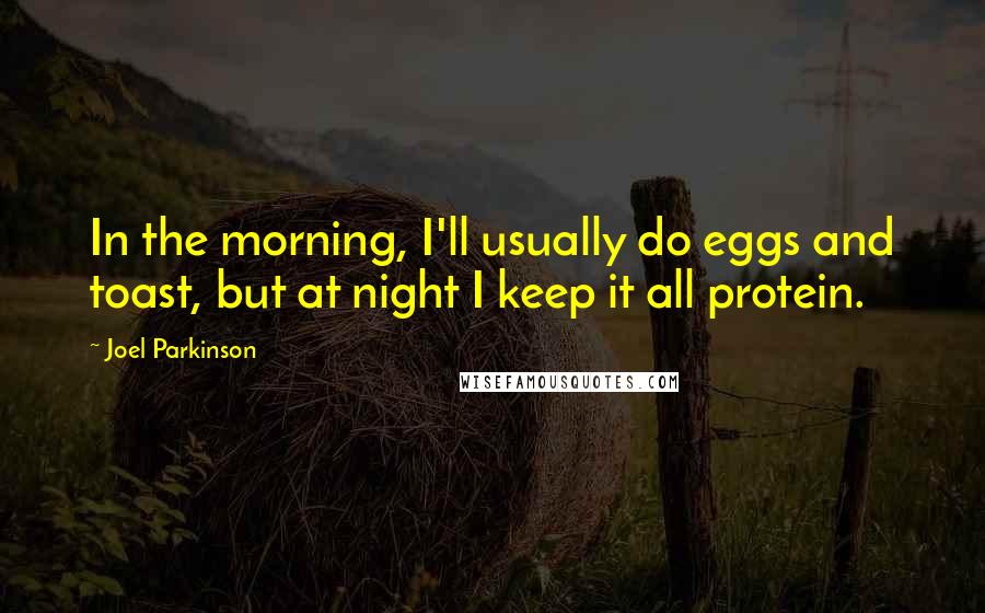 Joel Parkinson Quotes: In the morning, I'll usually do eggs and toast, but at night I keep it all protein.