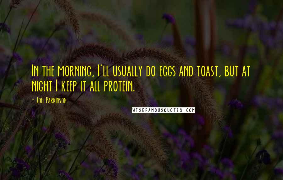 Joel Parkinson Quotes: In the morning, I'll usually do eggs and toast, but at night I keep it all protein.